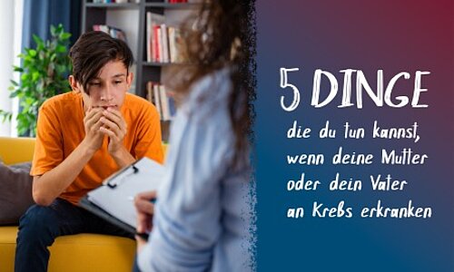 Ein Junge sitzt nachdenklich auf einem Sofa und spricht mit einer beratenden Person. Daneben steht der Text: „5 Dinge, die du tun kannst, wenn deine Mutter oder dein Vater an Krebs erkranken“.